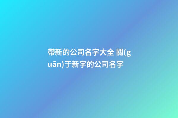 帶新的公司名字大全 關(guān)于新字的公司名字